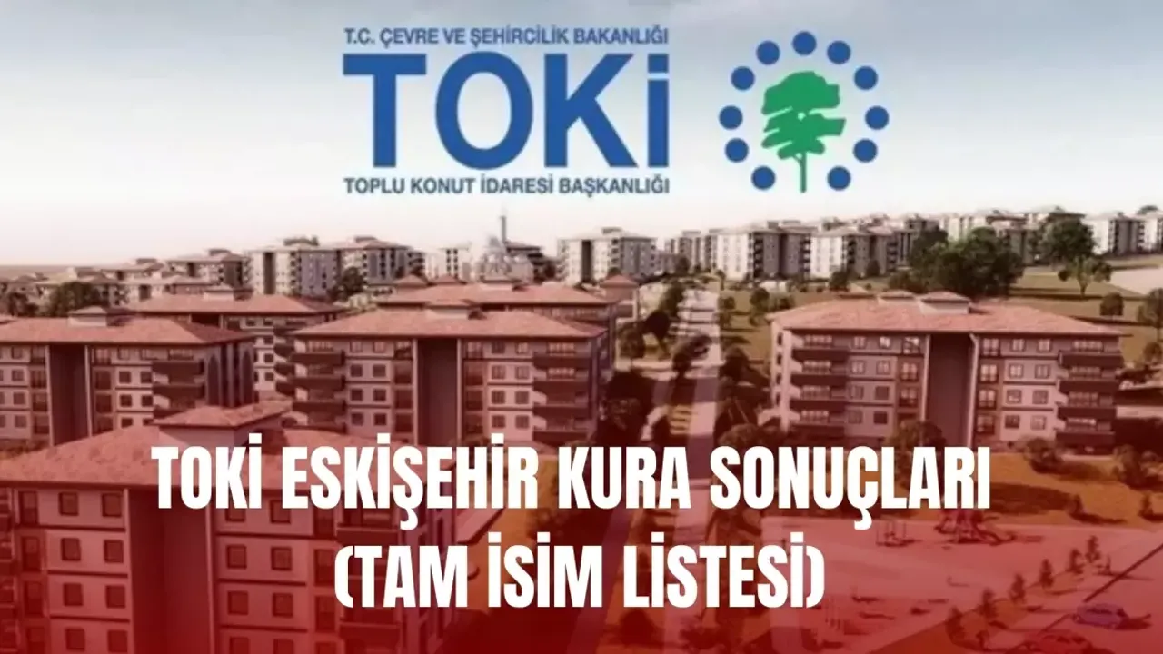 TOKİ Eskişehir kura sonuçları nasıl öğrenilir? TOKİ ESKİŞEHİR KURA SONUÇLARI (TAM İSİM LİSTESİ)