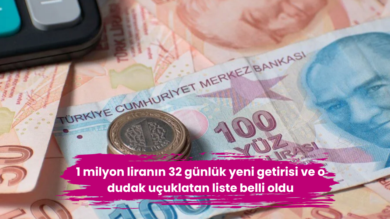1 milyon liranın 32 günlük yeni getirisi ve o dudak uçuklatan liste belli oldu