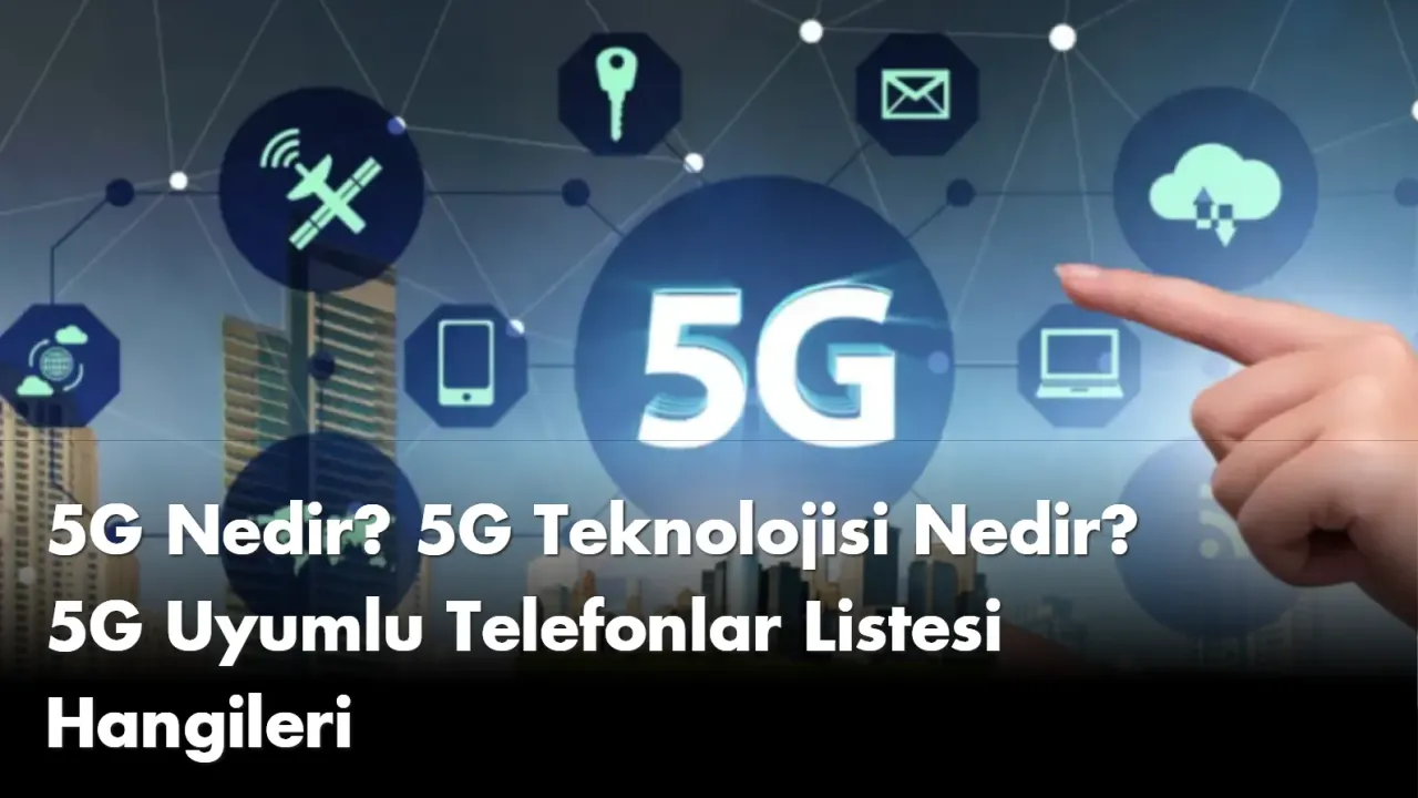 5G Nedir? 5G Teknolojisi Nedir? 5G Uyumlu Telefonlar Listesi Hangileri
