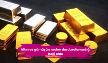 Altın ve gümüşün neden durdurulamadığı belli oldu
