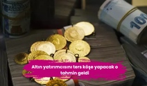 Altın yatırımcısını ters köşe yapacak o tahmin geldi