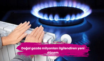 Doğal gazda milyonları ilgilendiren yeni dönem