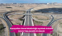 Karayolları Genel Müdürlüğü açıkladı Ankara Çevre Yolu ücretli mi olacak
