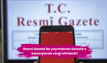 Resmi Gazete'de yayımlanan kararla o kazançlarda vergi sıfırlandı!