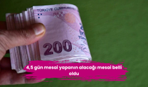 4,5 gün mesai yapanın alacağı mesai belli oldu