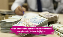 Nisan enflasyonu sonrası emekli ve memur maaşlarında 'taban' değişiyor!