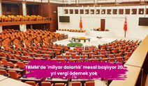 TBMM’de 'milyar dolarlık' mesai başlıyor 20 yıl vergi ödemek yok