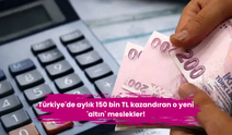 Türkiye'de aylık 150 bin TL kazandıran o yeni 'altın' meslekler!