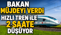 Bakan müjdeyi verdi hızlı tren ile 2 saate düşüyor