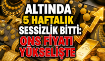 Altında 5 haftalık sessizlik bitti: Ons fiyatı yükselişte