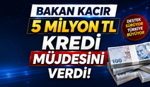 Bakan Kacır 5 milyon TL kredi müjdesini verdi