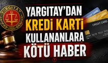 Yargıtay'dan kredi kartı kullanıcılarına kötü haber