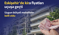 Eskişehir'de kira fiyatları tırmanışta: En uygun bütçeli mahalleler açıklandı
