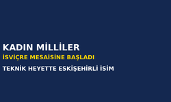 Kadın Millîler İsviçre Maçları İçin Kampa Girdi: Teknik Ekipte Eskişehirli İsim