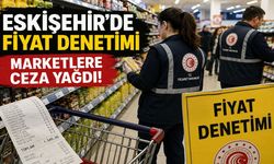 Eskişehir’de Fiyat Denetimi Sonrası Marketlere Ceza Yağdı