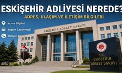 Eskişehir Adliyesi Nerede? Adres, Ulaşım ve İletişim Bilgileri