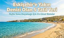 Eskişehir'e Yakın Denizi Olan 5 Tatil Yeri