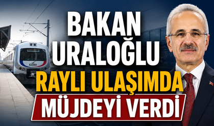 Bakan Uraloğlu raylı ulaşımda müjdeyi verdi