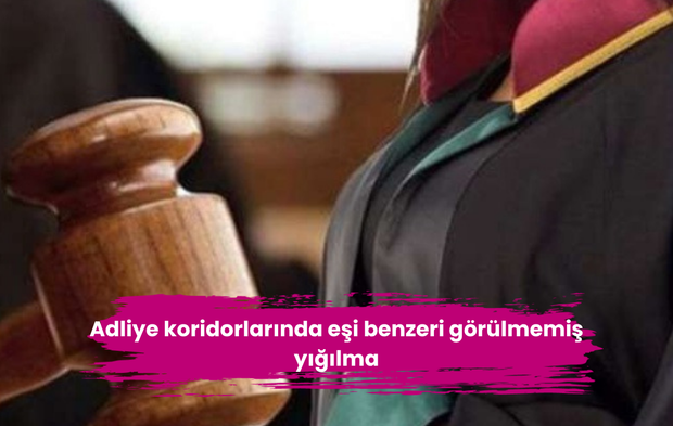 Adliye koridorlarında eşi benzeri görülmemiş yığılma