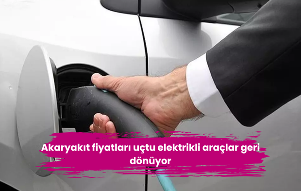 Akaryakıt fiyatları uçtu elektrikli araçlar geri dönüyor
