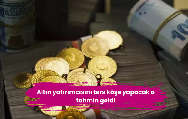 Altın yatırımcısını ters köşe yapacak o tahmin geldi