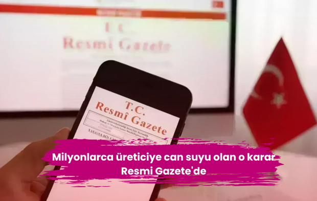 Milyonlarca üreticiye can suyu olan o karar Resmi Gazete'de