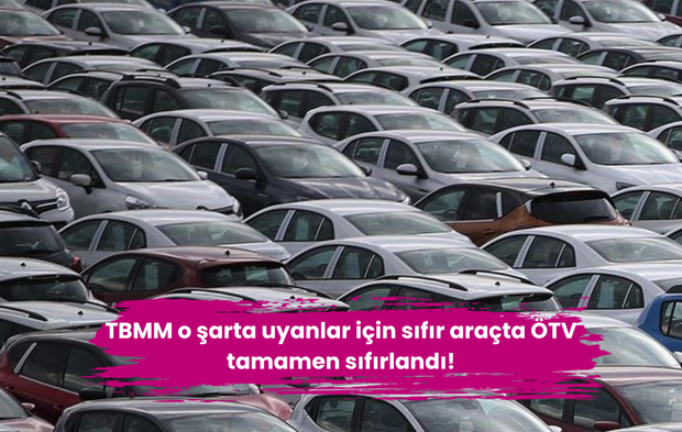 TBMM o şarta uyanlar için sıfır araçta ÖTV tamamen sıfırlandı!