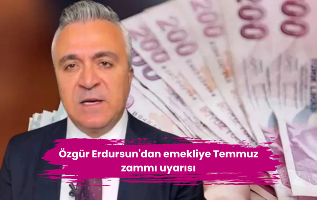Özgür Erdursun'dan emekliye Temmuz zammı uyarısı