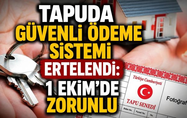 Tapuda Güvenli Ödeme Sistemi ertelendi: 1 Ekim'de zorunlu