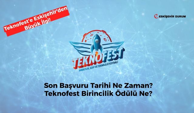 Teknofest Başvurularına Eskişehir’den Büyük İlgi! Son Başvuru Tarihi Ne Zaman?