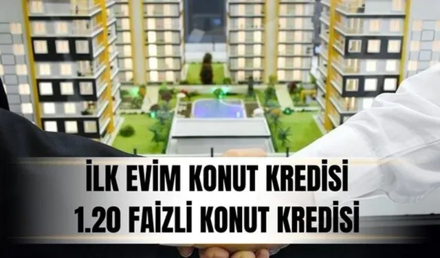 İlk Evim Konut Kredisi (1.20 faizli konut kredisi) kimlere verilecek, şartla 1.20 faizli konut kredisi ne zaman çıkacak?