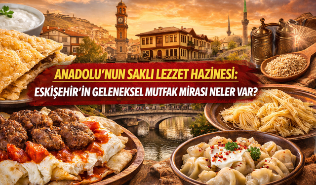 Anadolu’nun Saklı Lezzet Hazinesi: Eskişehir’in Geleneksel Mutfak Mirasında Neler Var?