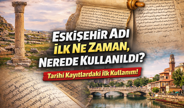 Eskişehir Adı İlk Ne Zaman, Nerde Kullanıldı?