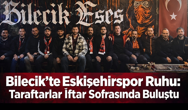 Bilecik’te Eskişehirspor Ruhu: Taraftarlar İftar Sofrasında Buluştu