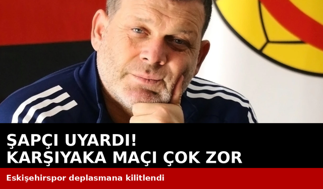 Şapçı’dan Kritik Uyarı: “Karşıyaka Maçı Sandığınızdan Daha Zor!”
