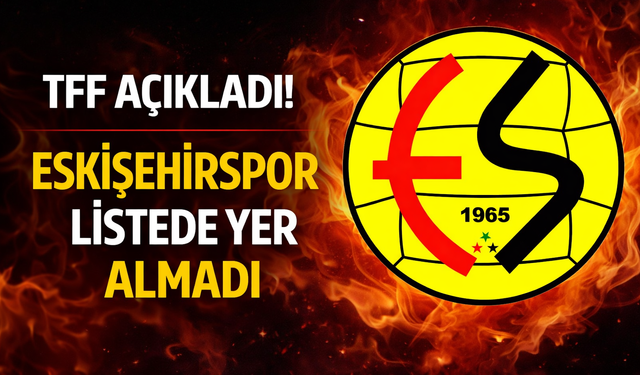 TFF yayın listesini açıkladı: Eskişehirspor maçı yok!