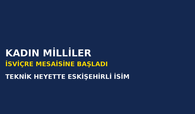 Kadın Millîler İsviçre Maçları İçin Kampa Girdi: Teknik Ekipte Eskişehirli İsim