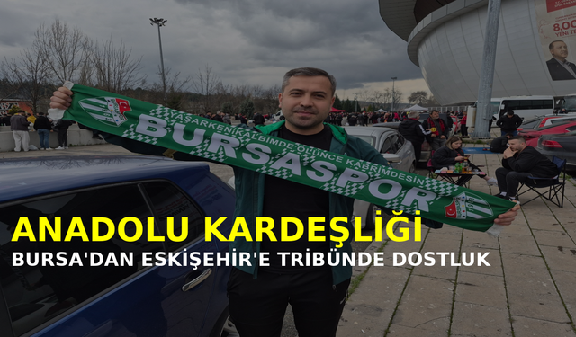 Bursa’dan Eskişehir’e Anadolu Kardeşliği: Tribünde Dostluk Rüzgarları