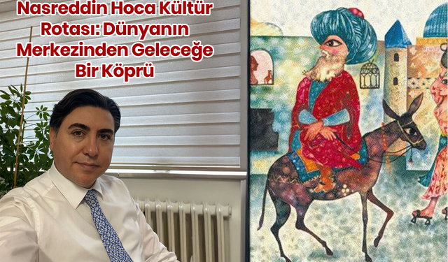 Prof. Dr. ZÜLFİKAR BAYRAKTAR: Nasreddin Hoca Kültür Rotası: Dünyanın Merkezinden Geleceğe Bir Köprü