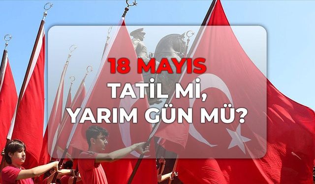 2026 yılı 19 Mayıs resmi tatil mi, yarım gün mü? 18 Mayıs tatil mi, yarım gün mü?