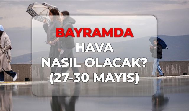 27-30 Mayıs 2026 Kurban Bayramı'nda hava durumu nasıl? Bayramda hava nasıl olacak?
