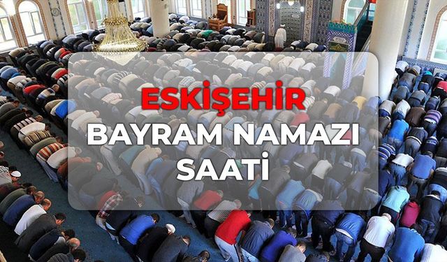 DİYANET Eskişehir bayram namazı saati! Eskişehir bayram namazı saat kaçta 2026?