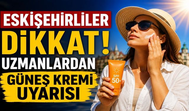 Eskişehirliler Dikkat! Uzmanlardan Güneş Kremi Uyarısı