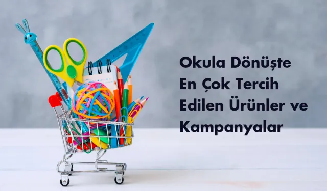 Okula Dönüşte En Çok Tercih Edilen Ürünler ve Kampanyalar