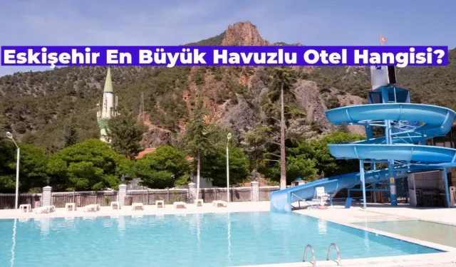 Eskişehir’in En Büyük Havuzlu Oteli Hangisi?