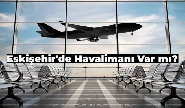 Eskişehir’de Havalimanı Var mı?
