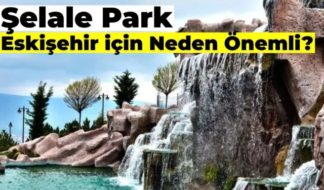 Şelale Park Eskişehir için Neden Önemlidir?