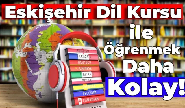 Yeni Dil Yeni Dünya: Eskişehir Dil Kursu için 5 Özel Adres!