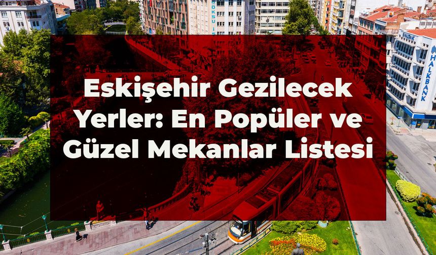 Eskişehir Gezilecek Yerler: En Popüler ve Güzel Yerler Listesi 2026