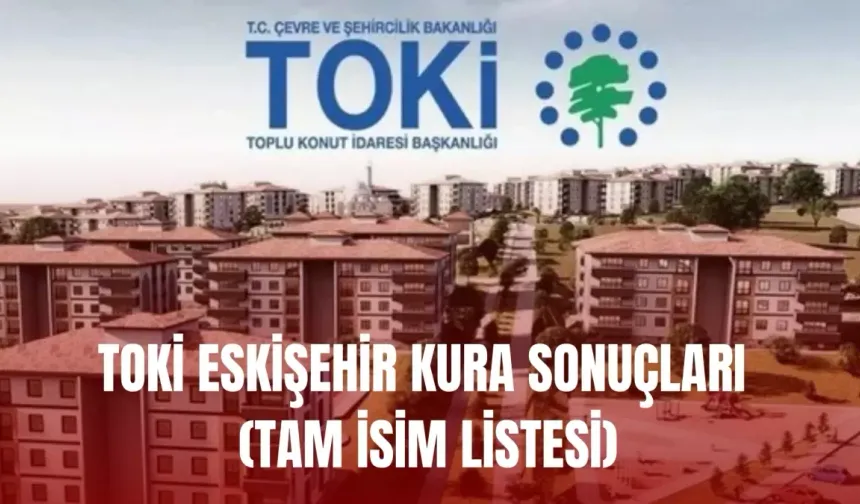 TOKİ Eskişehir kura sonuçları nasıl öğrenilir? TOKİ ESKİŞEHİR KURA SONUÇLARI (TAM İSİM LİSTESİ)